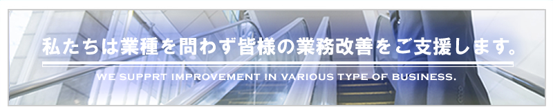 私たちは業種を問わず皆様の業務改善をご支援します。